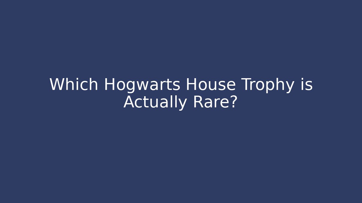 Which Hogwarts House Trophy is Actually Rare?