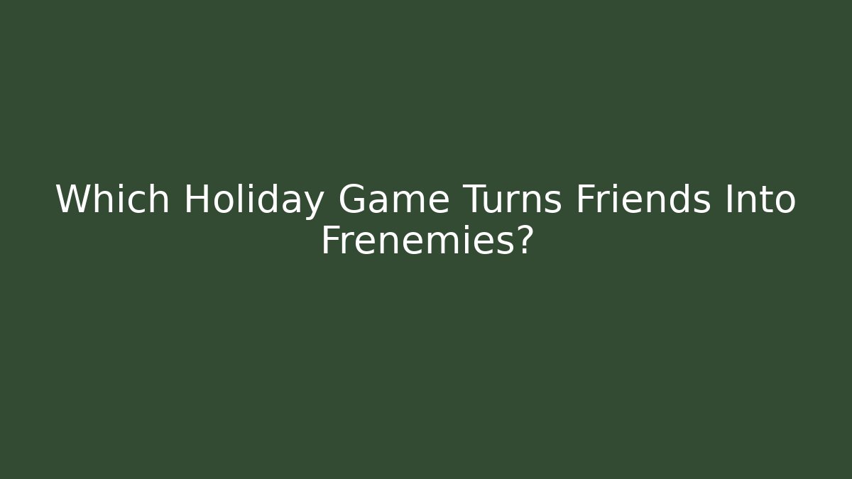 Which Holiday Game Turns Friends Into Frenemies?