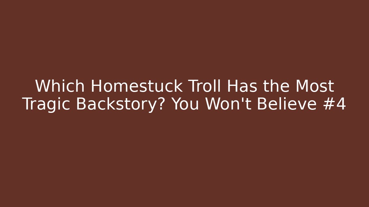 Which Homestuck Troll Has the Most Tragic Backstory? You Won’t Believe #4