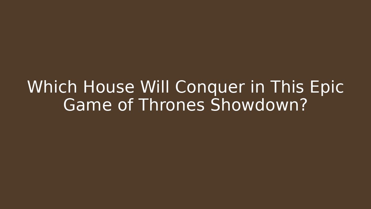 Which House Will Conquer in This Epic Game of Thrones Showdown?