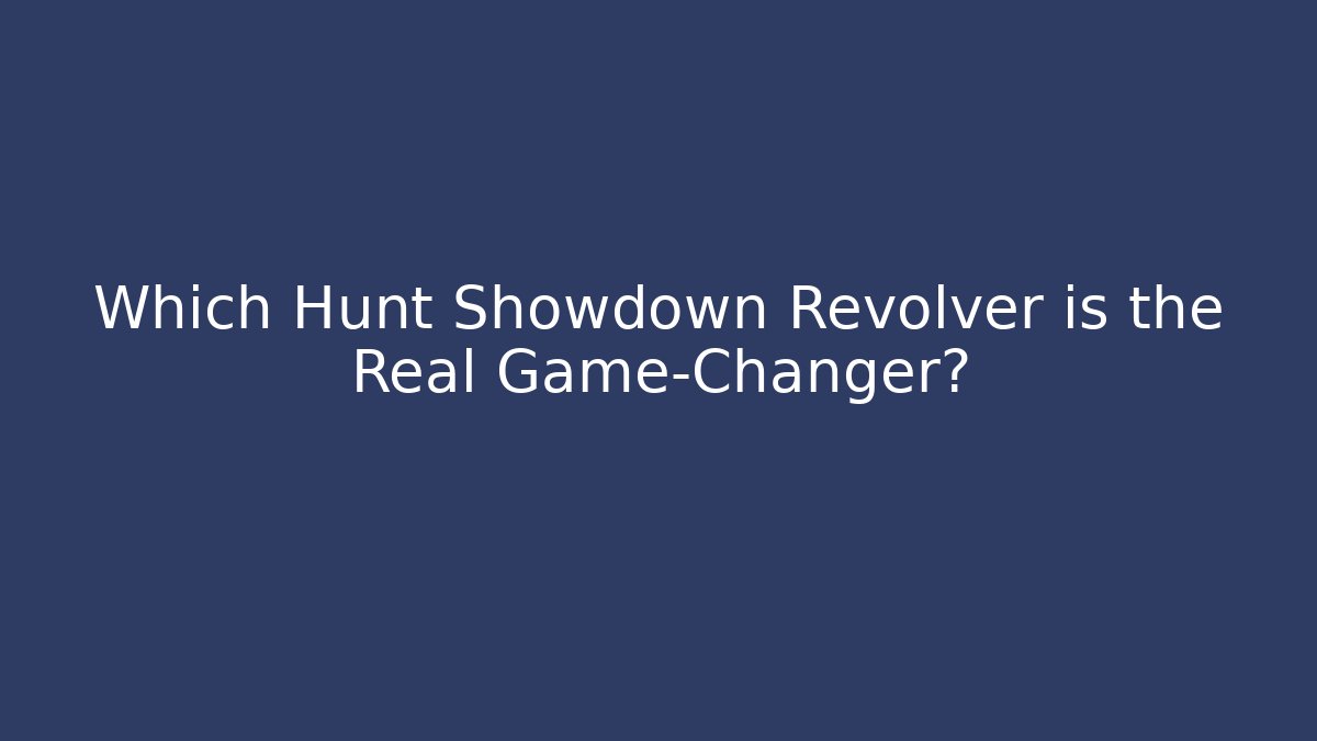 Which Hunt Showdown Revolver is the Real Game-Changer?