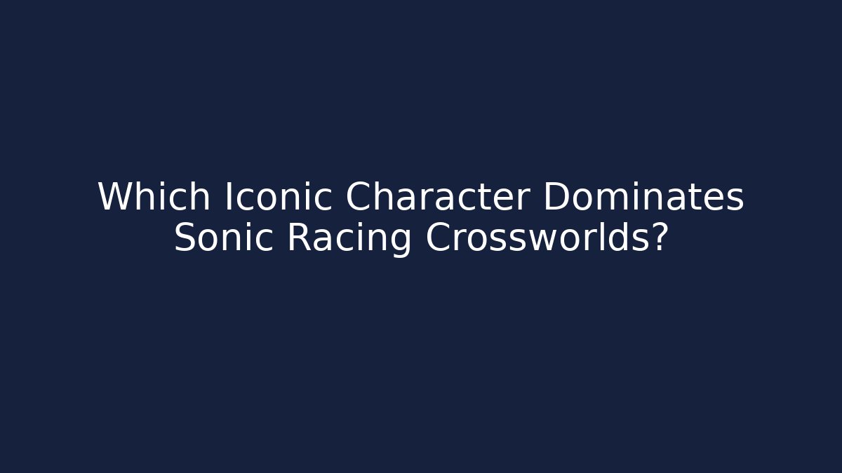 Which Iconic Character Dominates Sonic Racing Crossworlds?