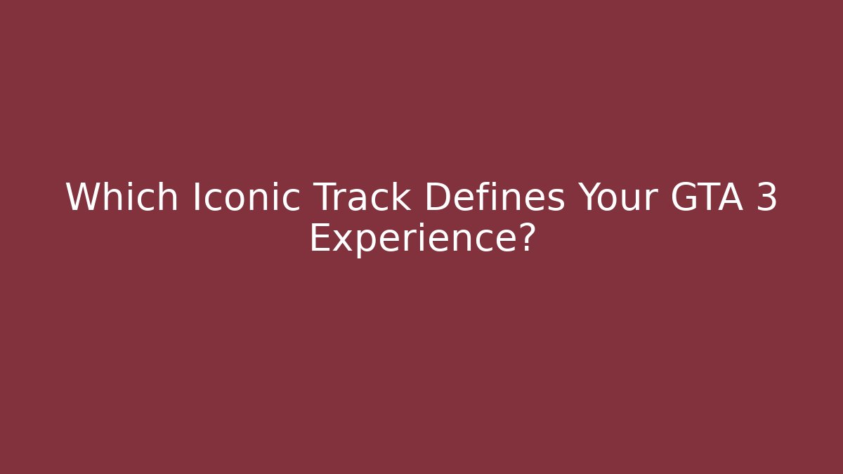 Which Iconic Track Defines Your GTA 3 Experience?