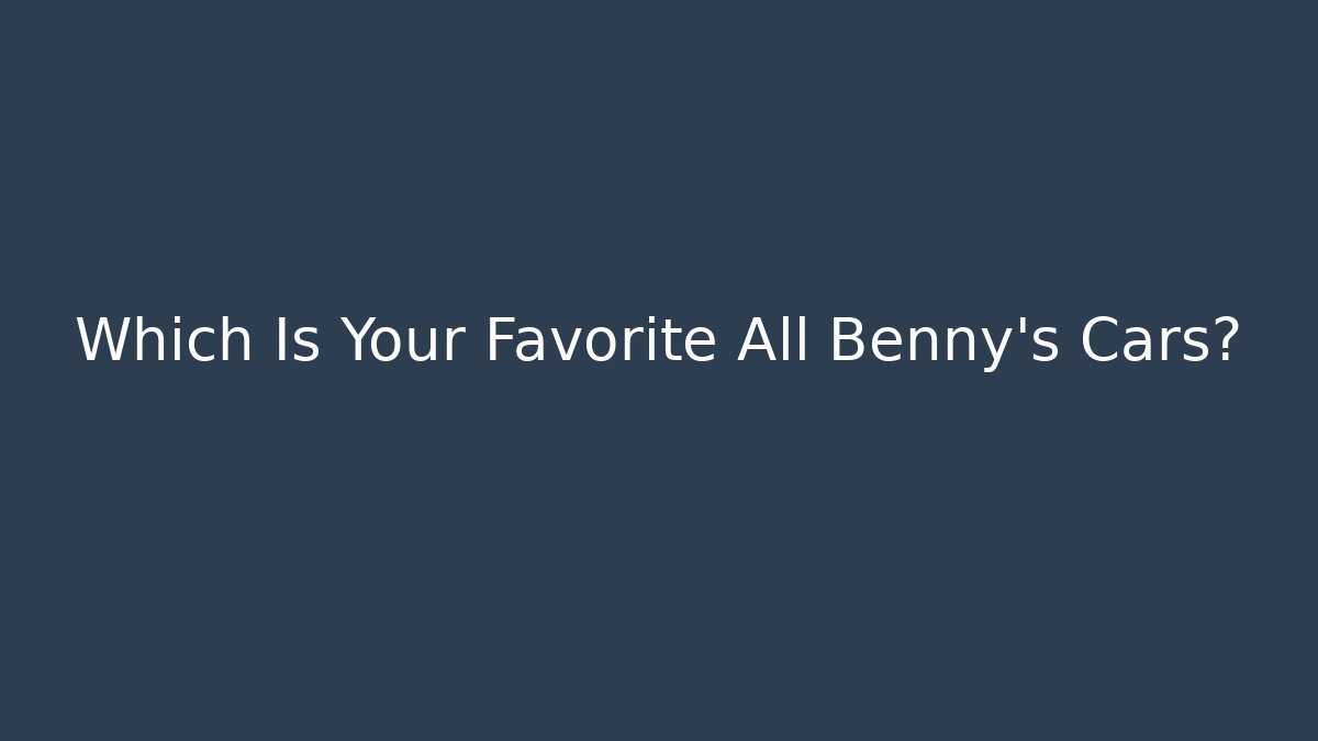 Which Is Your Favorite All Benny's Cars?