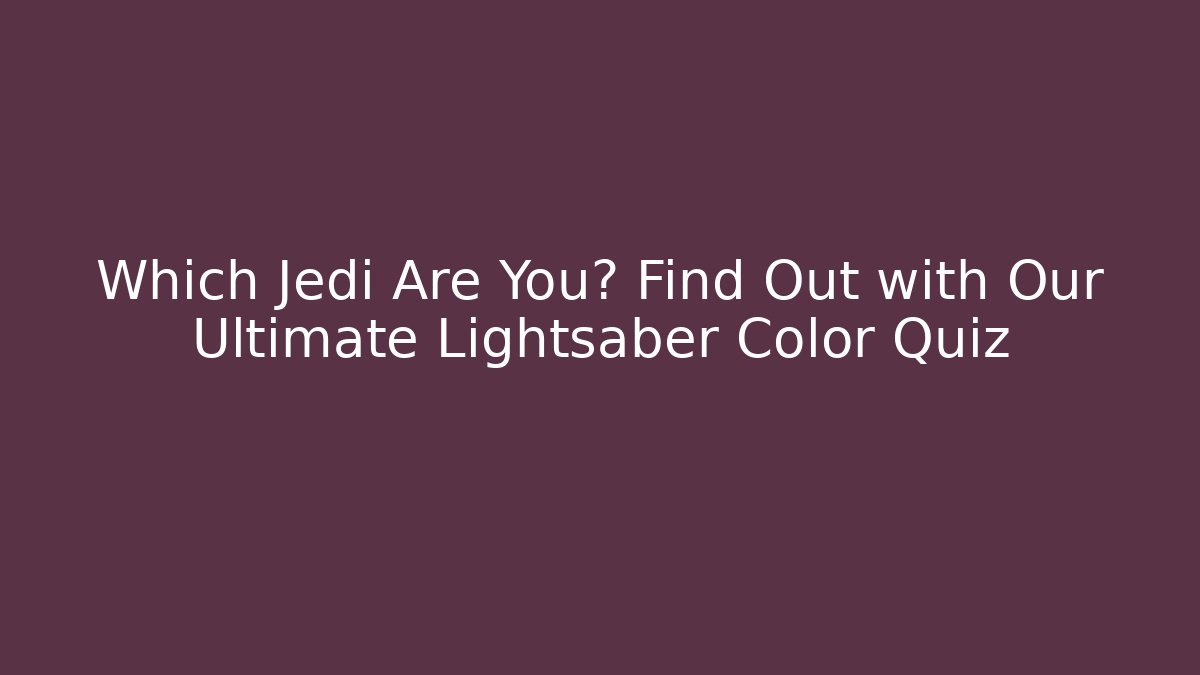 Which Jedi Are You? Find Out with Our Ultimate Lightsaber Color Quiz