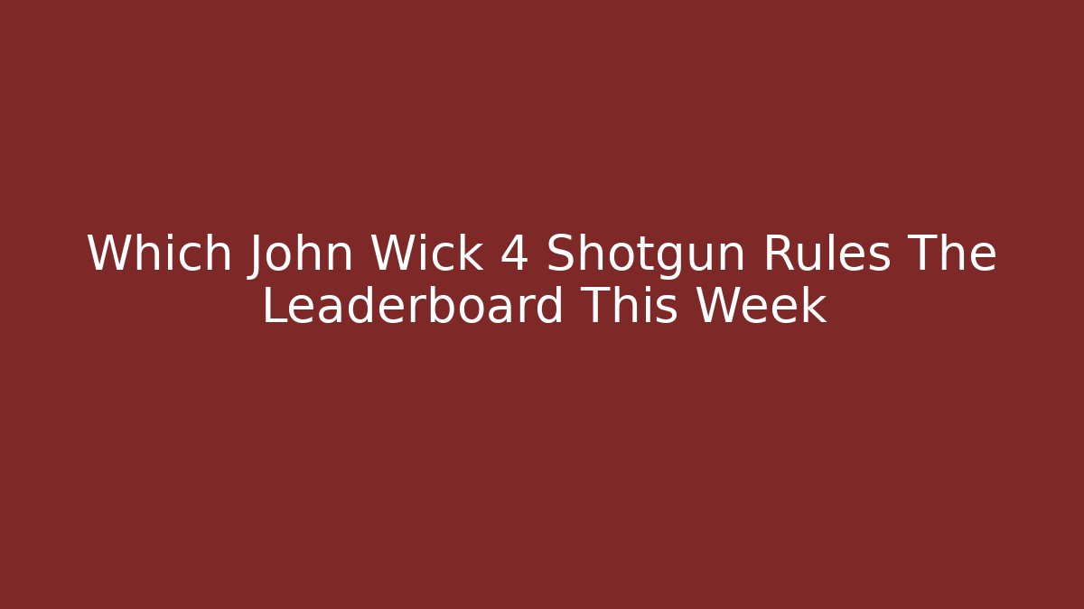Which John Wick 4 Shotgun Rules The Leaderboard This Week