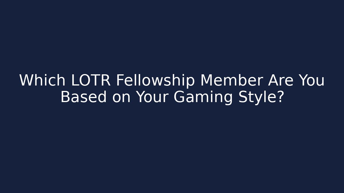 Which LOTR Fellowship Member Are You Based on Your Gaming Style?