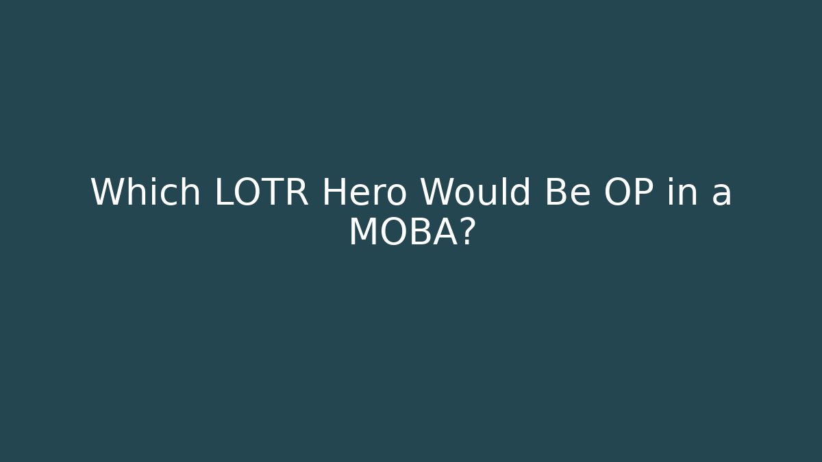 Which LOTR Hero Would Be OP in a MOBA?