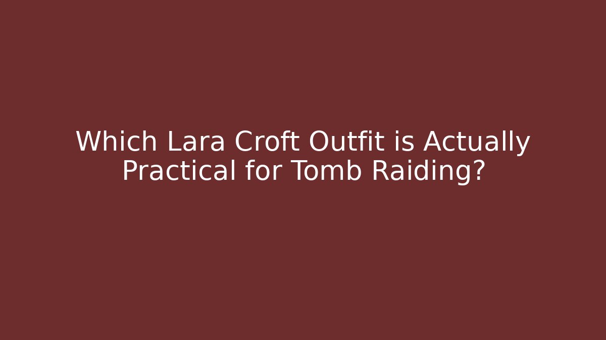 Which Lara Croft Outfit is Actually Practical for Tomb Raiding?