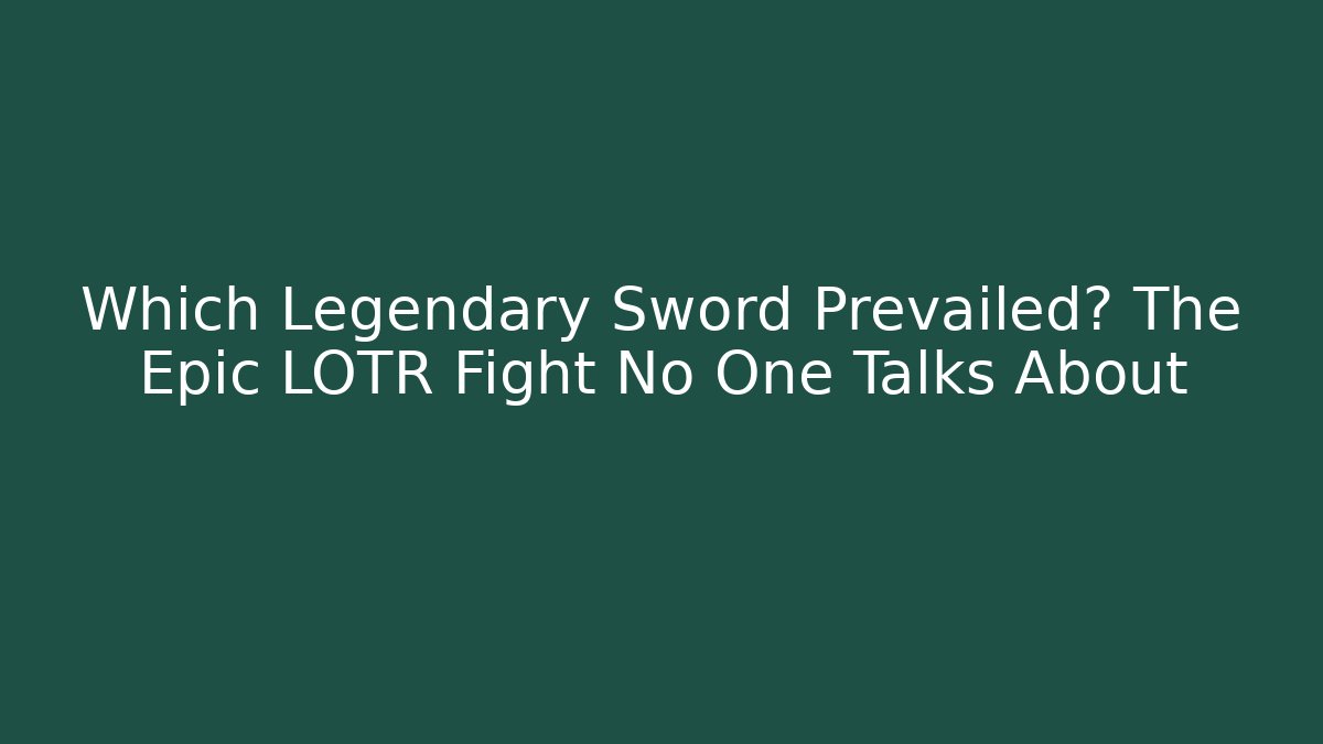 Which Legendary Sword Prevailed? The Epic LOTR Fight No One Talks About