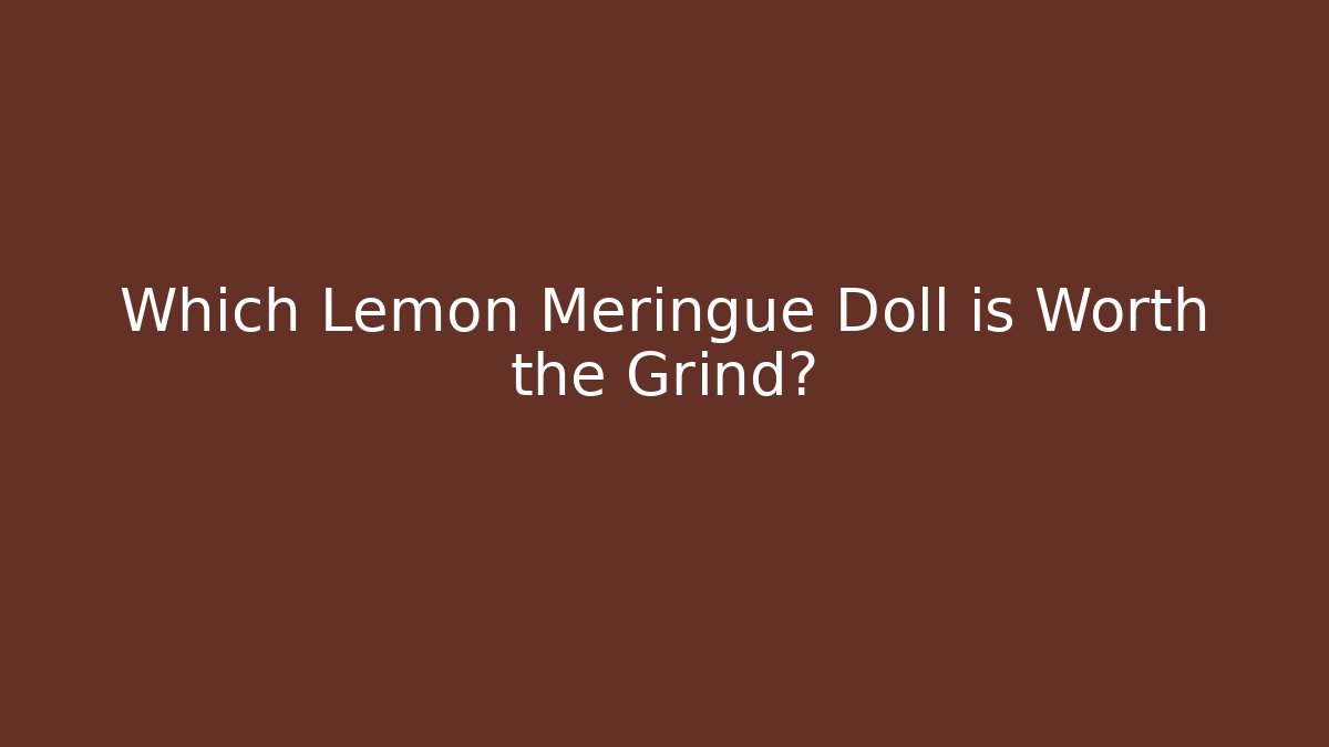 Which Lemon Meringue Doll is Worth the Grind?