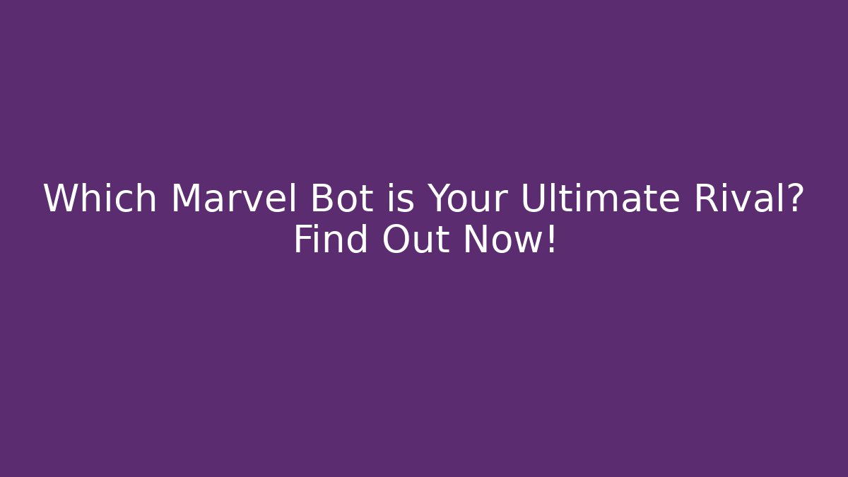 Which Marvel Bot is Your Ultimate Rival? Find Out Now!