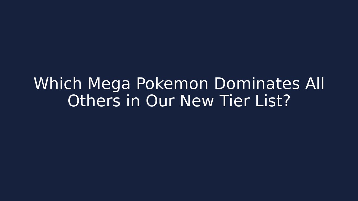 Which Mega Pokemon Dominates All Others in Our New Tier List?