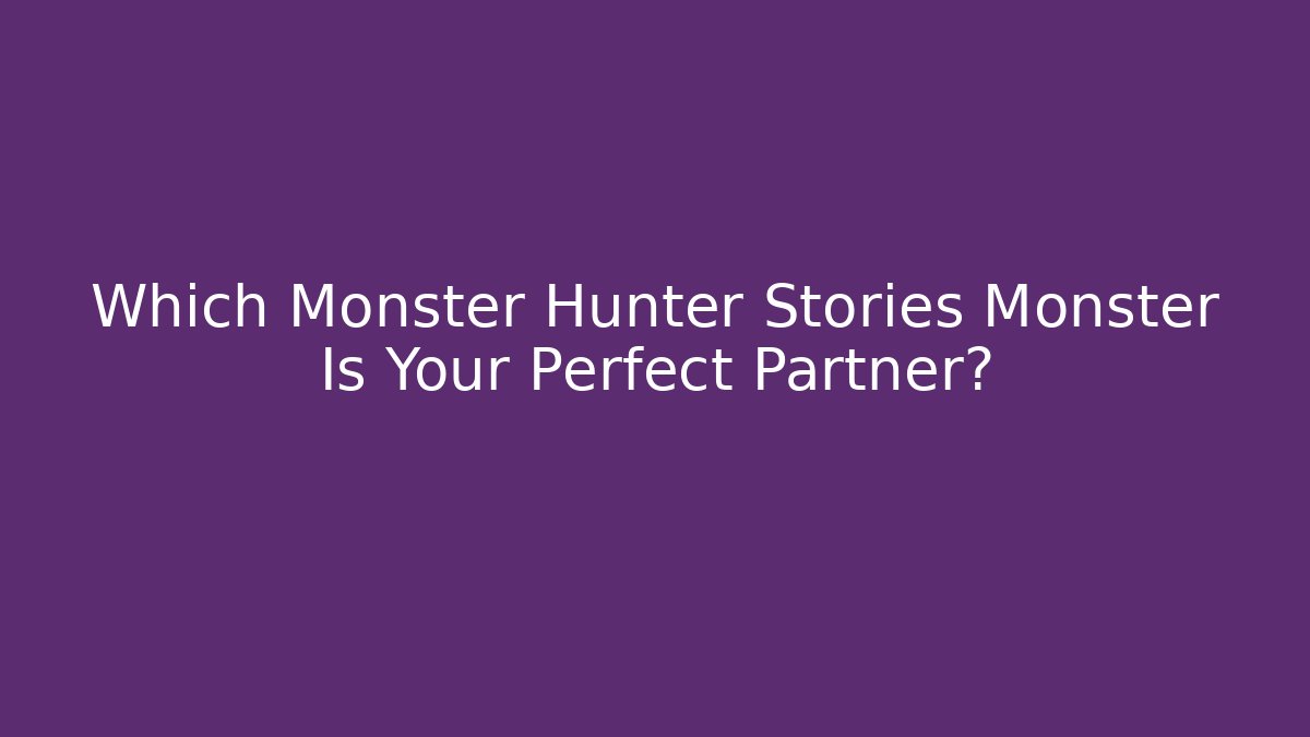 Which Monster Hunter Stories Monster Is Your Perfect Partner?