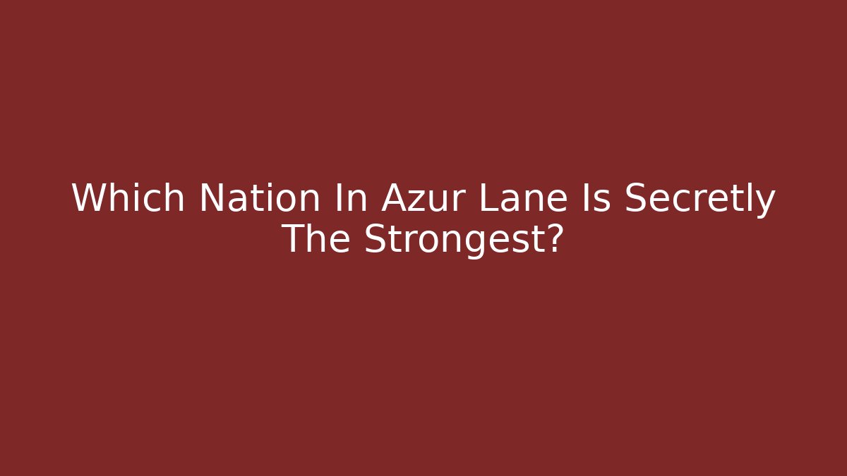 Which Nation In Azur Lane Is Secretly The Strongest?