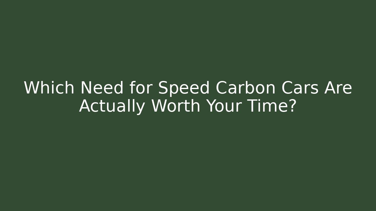 Which Need for Speed Carbon Cars Are Actually Worth Your Time?