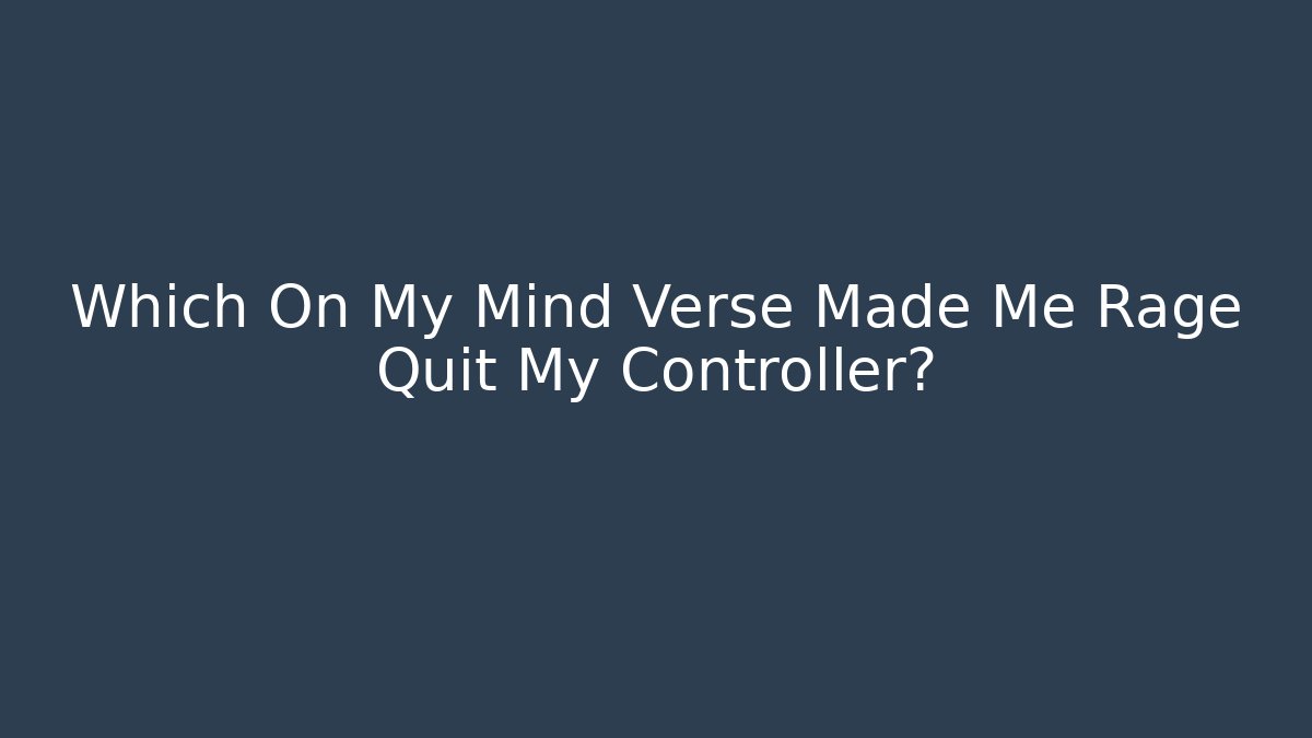 Which On My Mind Verse Made Me Rage Quit My Controller? - Andrea Zevedo