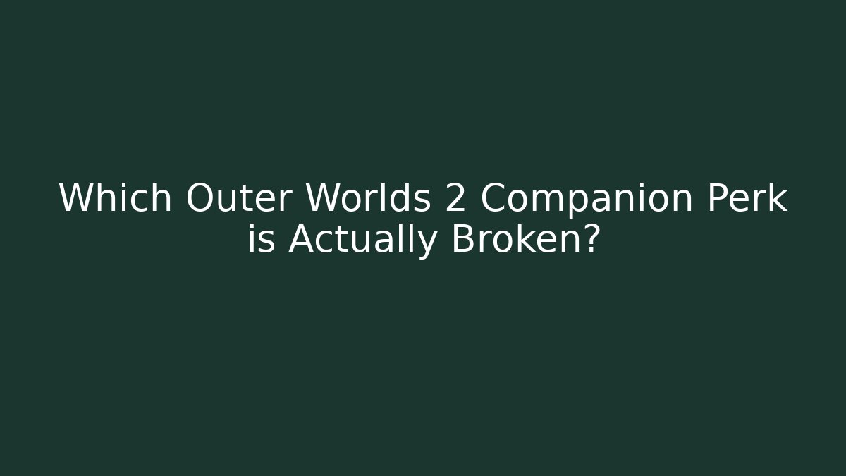 Which Outer Worlds 2 Companion Perk is Actually Broken?