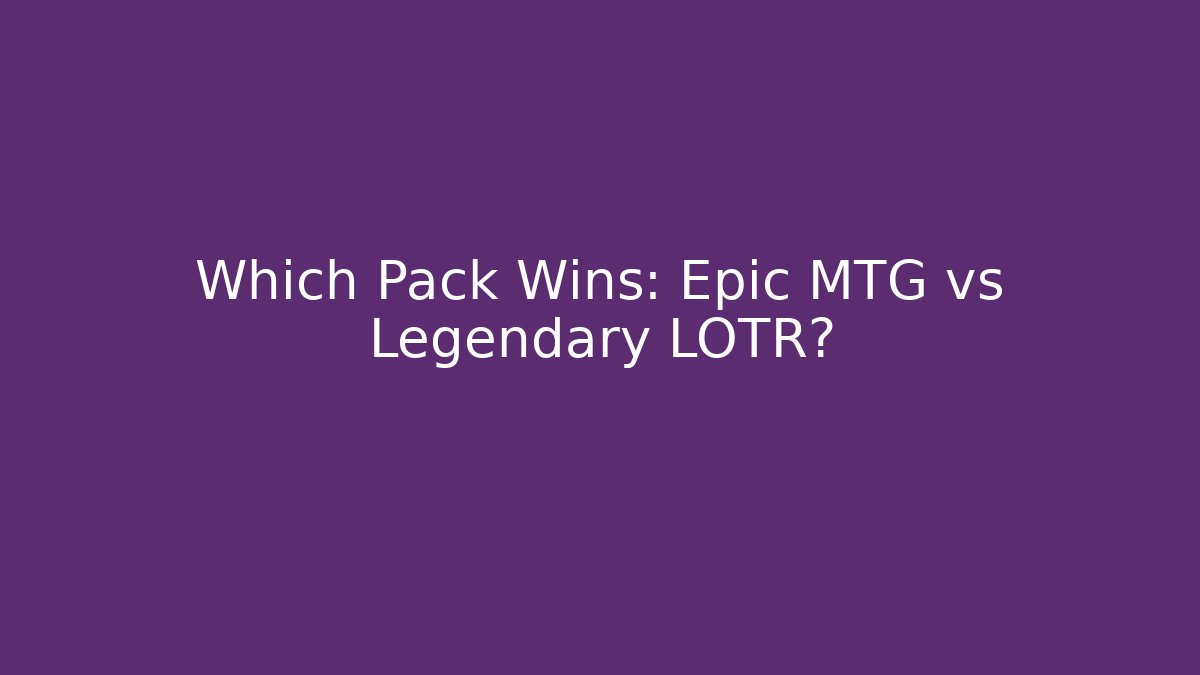 Which Pack Wins: Epic MTG vs Legendary LOTR? - Andrea Zevedo