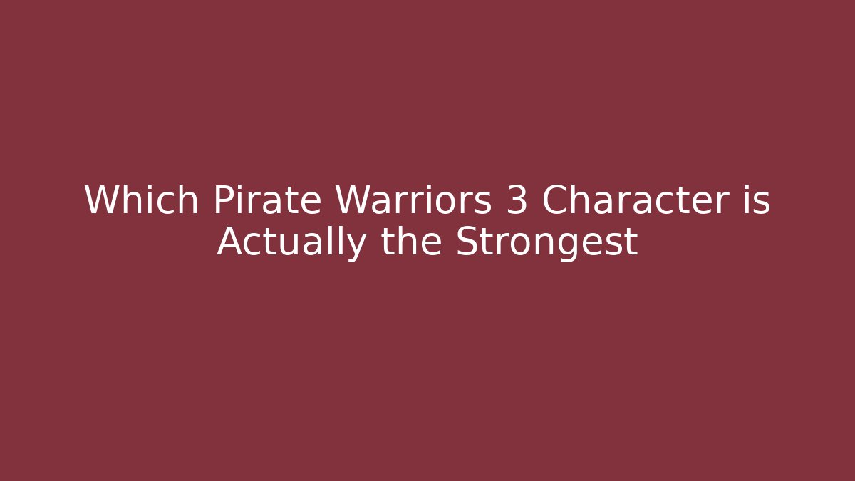 Which Pirate Warriors 3 Character is Actually the Strongest