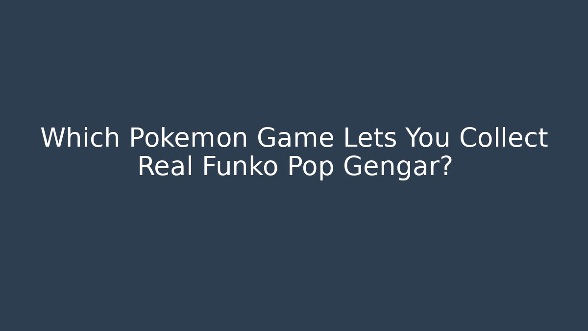 Which Pokémon Game Lets You Collect Real Funko Pop Gengar?