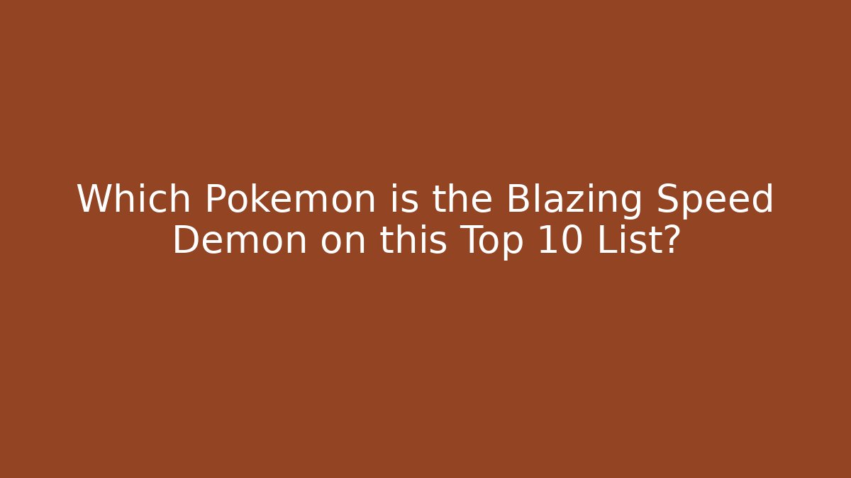 Which Pokémon is the Blazing Speed Demon on this Top 10 List? - Andrea Zevedo