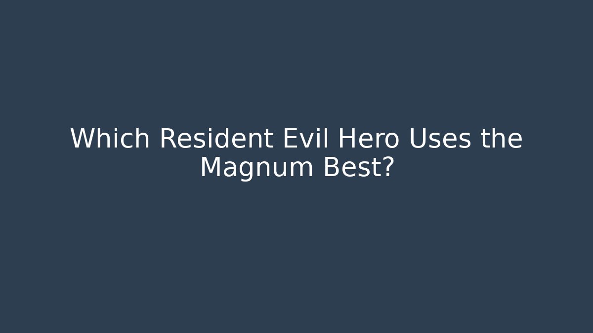 Which Resident Evil Hero Uses the Magnum Best?