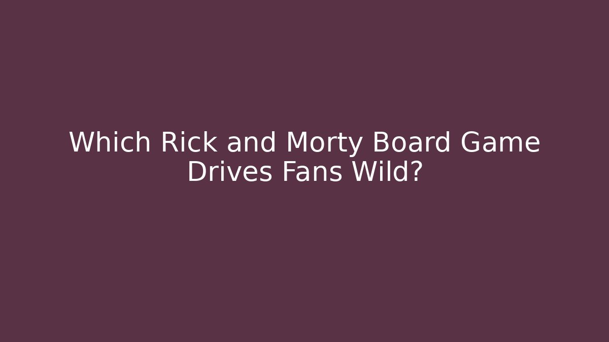 Which Rick and Morty Board Game Drives Fans Wild?