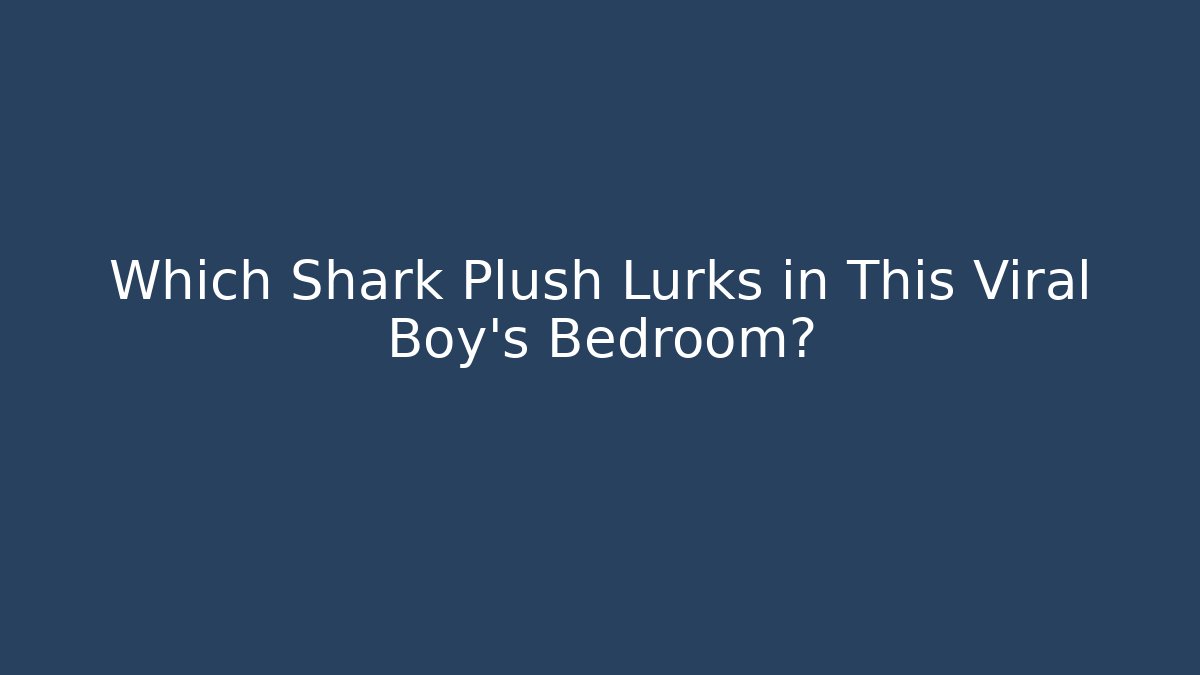 Which Shark Plush Lurks in This Viral Boy's Bedroom?