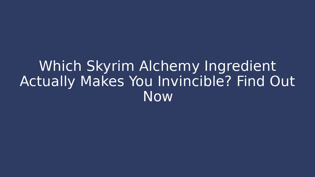 Which Skyrim Alchemy Ingredient Actually Makes You Invincible? Find Out Now - Andrea Zevedo