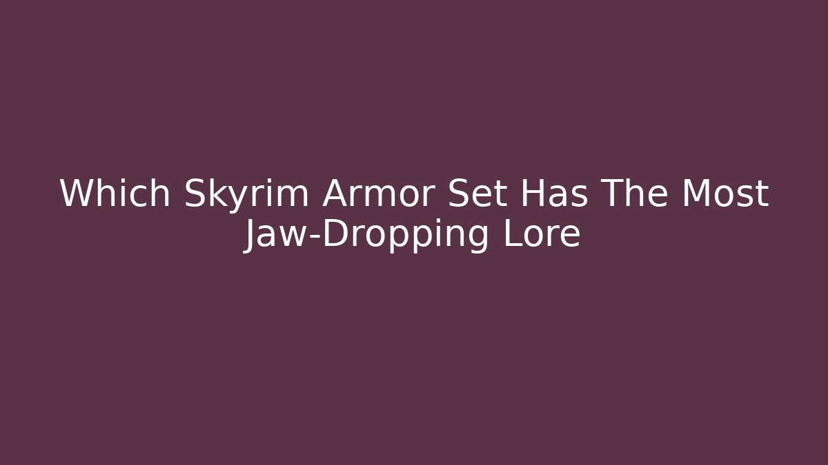 Which Skyrim Armor Set Has The Most Jaw-Dropping Lore