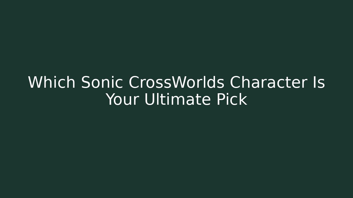 Which Sonic CrossWorlds Character Is Your Ultimate Pick