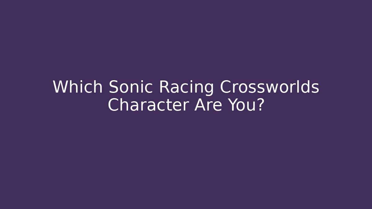 Which Sonic Racing Crossworlds Character Are You?