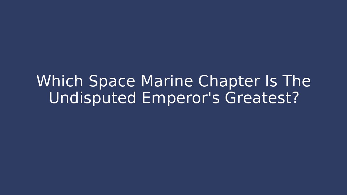 Which Space Marine Chapter Is The Undisputed Emperor's Greatest?