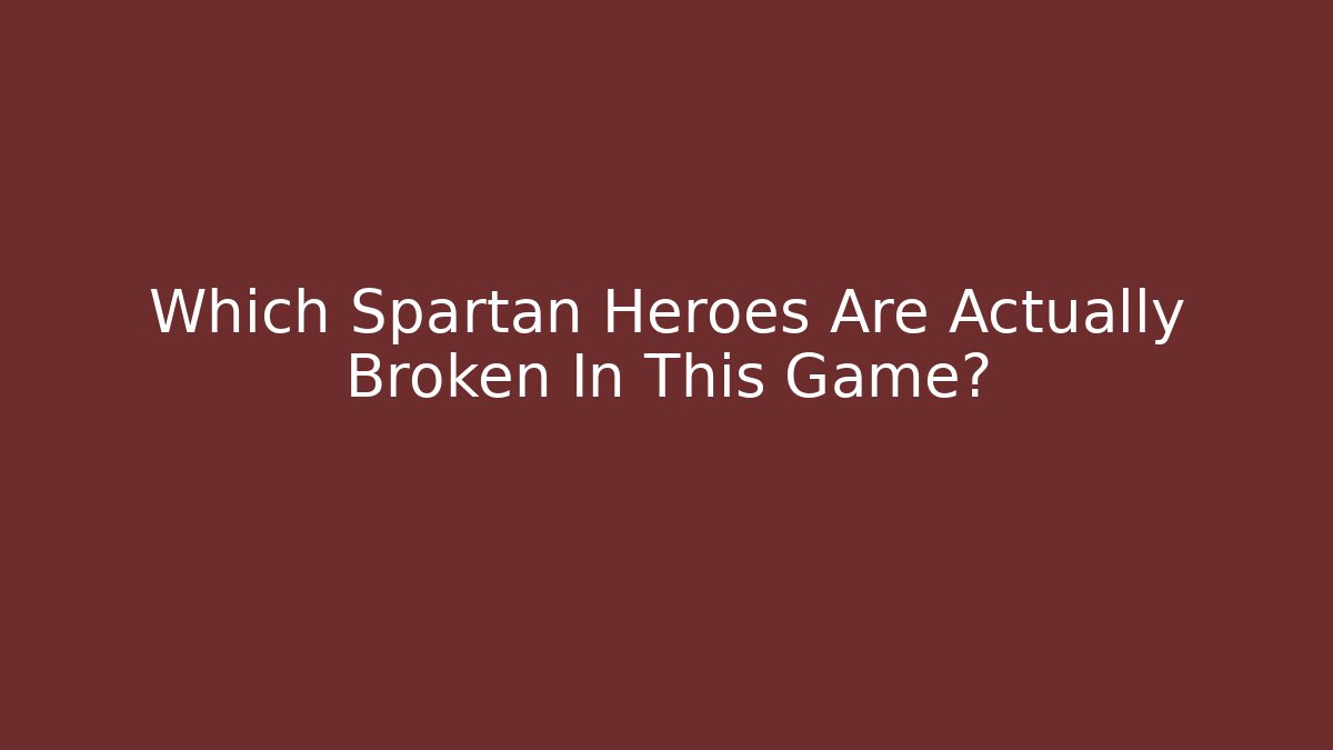 Which Spartan Heroes Are Actually Broken In This Game?