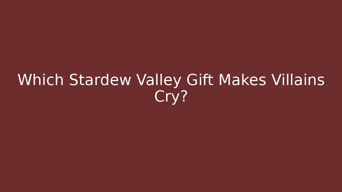 Which Stardew Valley Gift Makes Villains Cry?