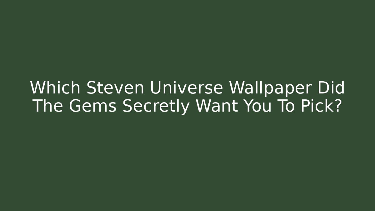 Which Steven Universe Wallpaper Did The Gems Secretly Want You To Pick?