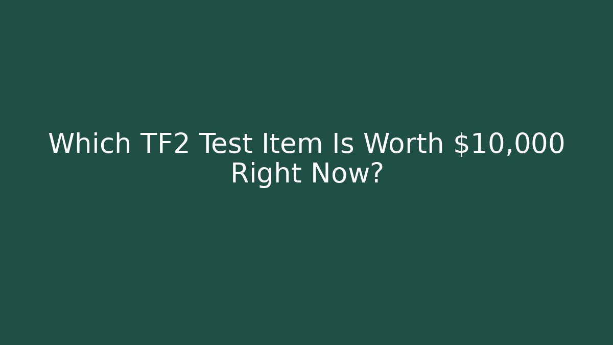Which TF2 Test Item Is Worth $10,000 Right Now?