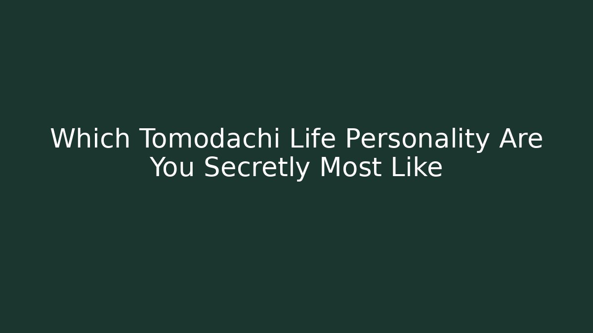 Which Tomodachi Life Personality Are You Secretly Most Like