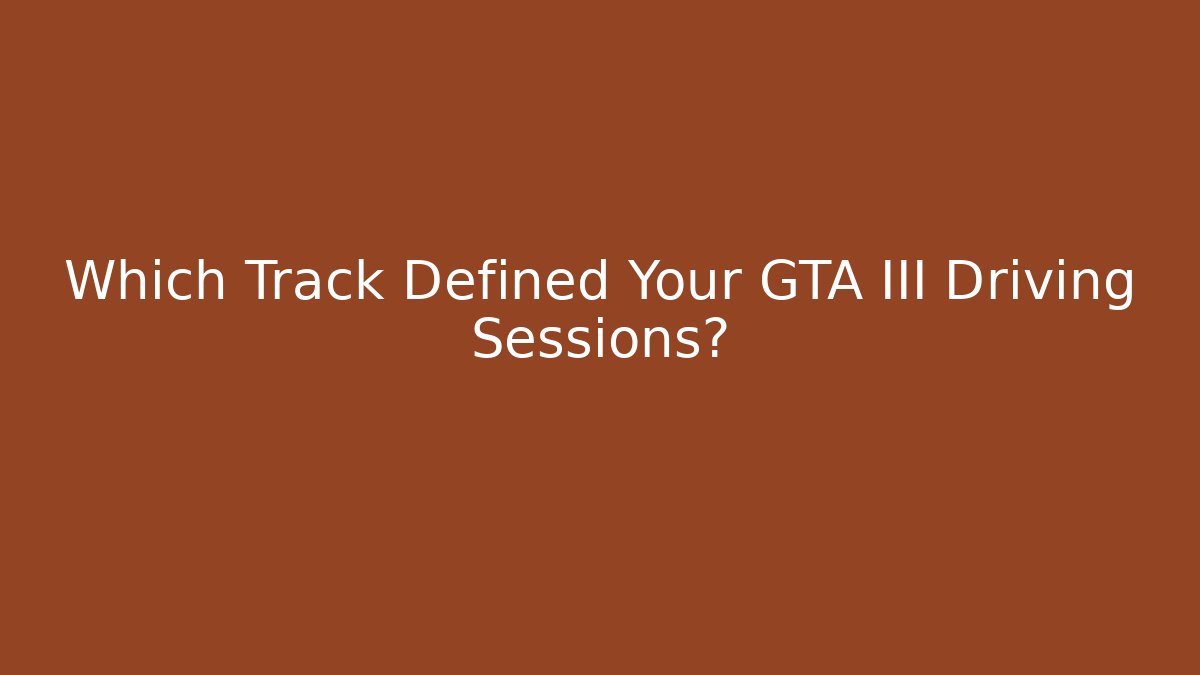 Which Track Defined Your GTA III Driving Sessions?