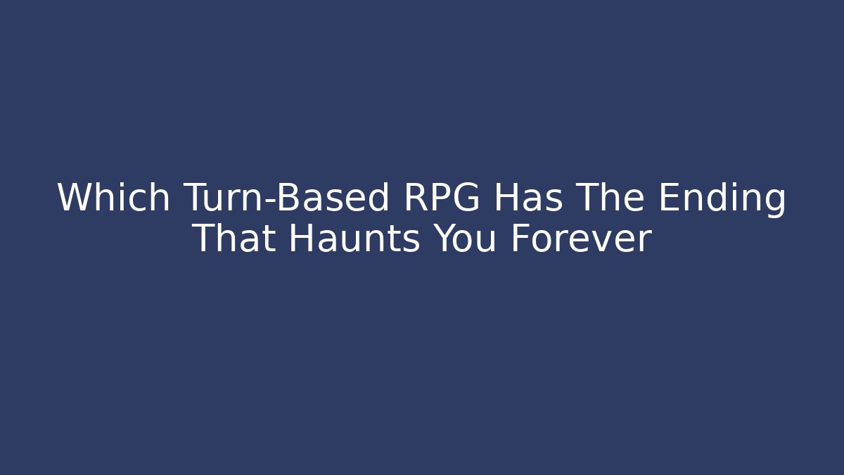 Which Turn-Based RPG Has The Ending That Haunts You Forever