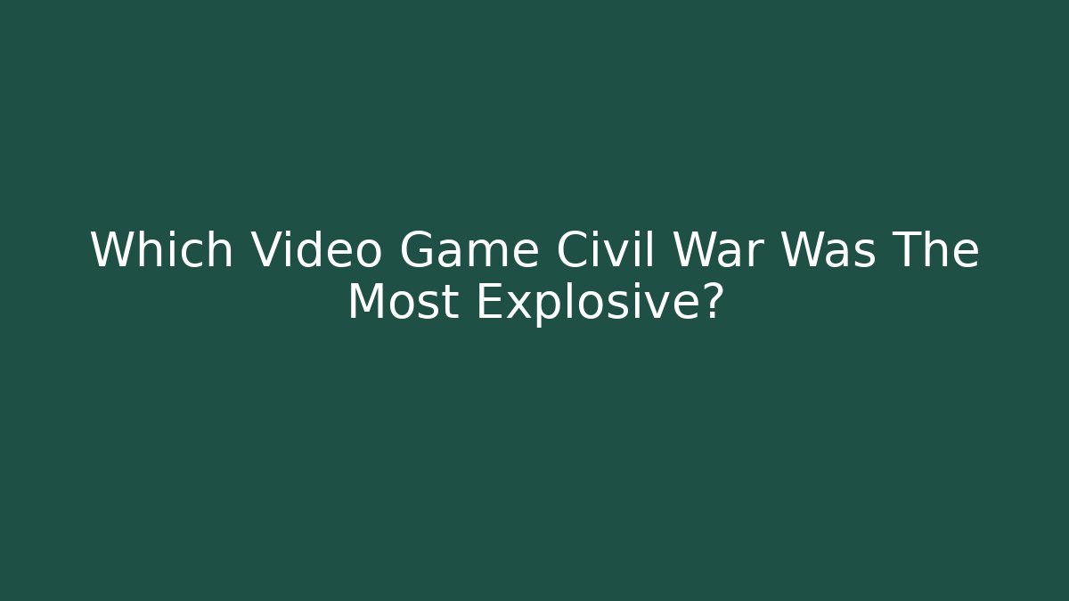Which Video Game Civil War Was The Most Explosive?