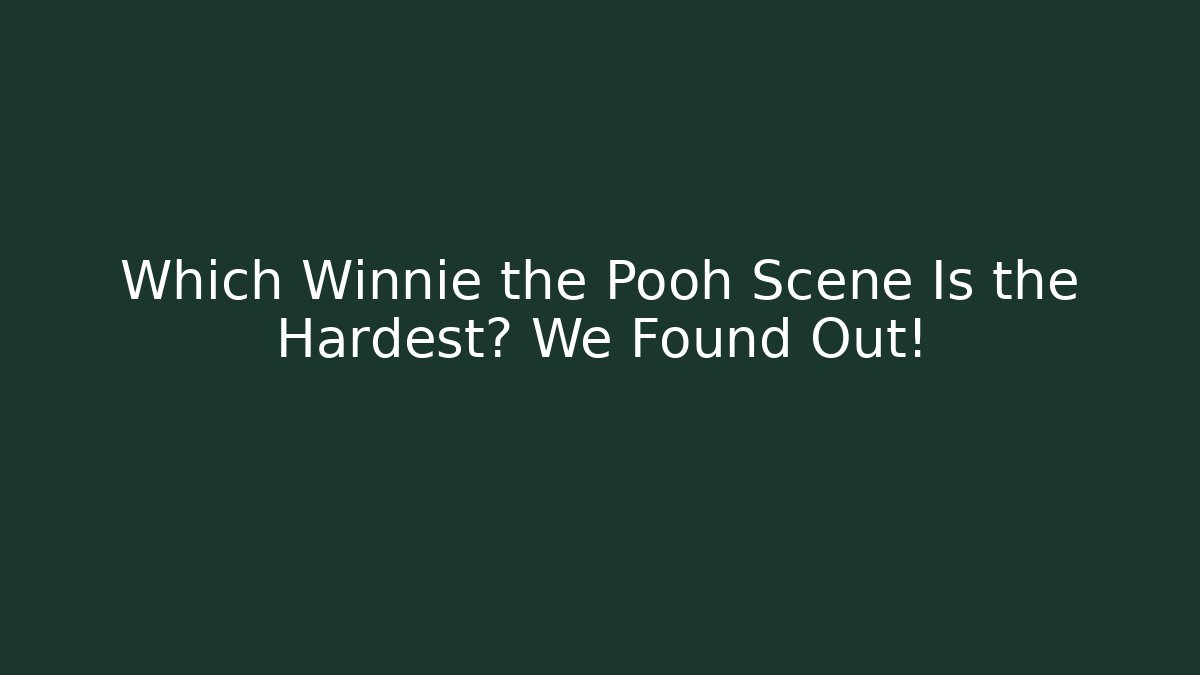 Which Winnie the Pooh Scene Is the Hardest? We Found Out!