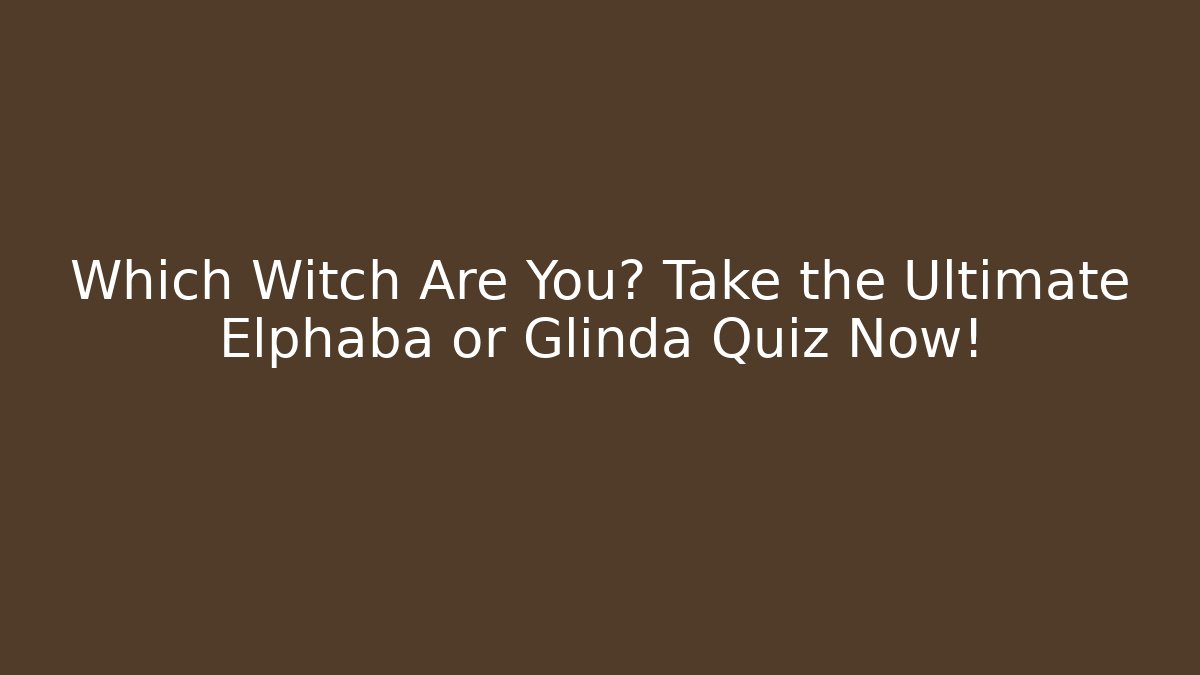 Which Witch Are You? Take the Ultimate Elphaba or Glinda Quiz Now!