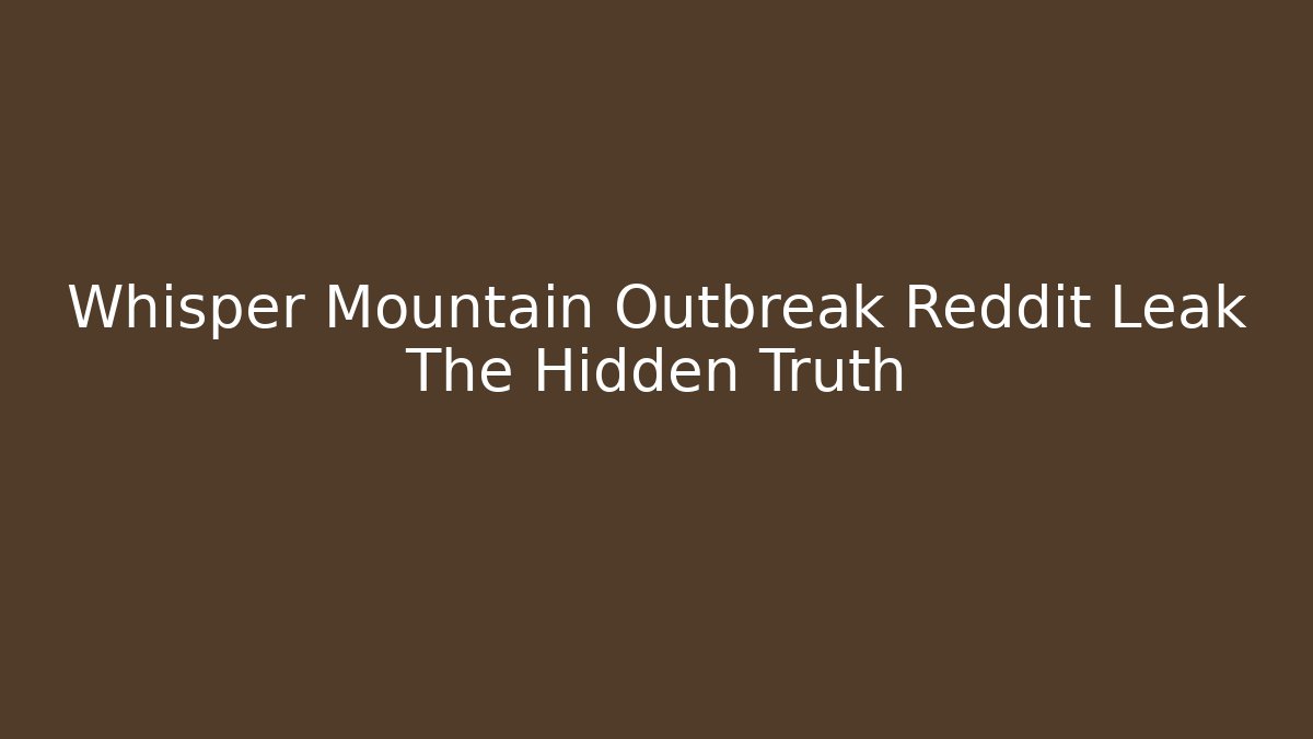 Whisper Mountain Outbreak Reddit Leak The Hidden Truth