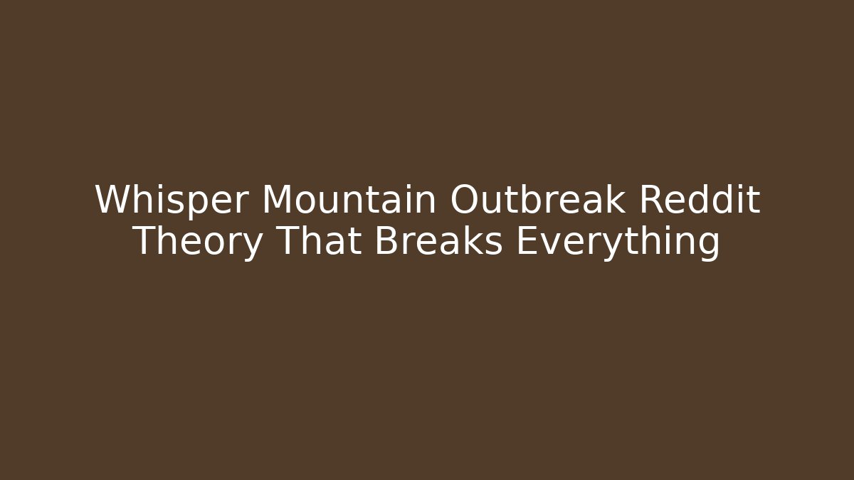 Whisper Mountain Outbreak Reddit Theory That Breaks Everything
