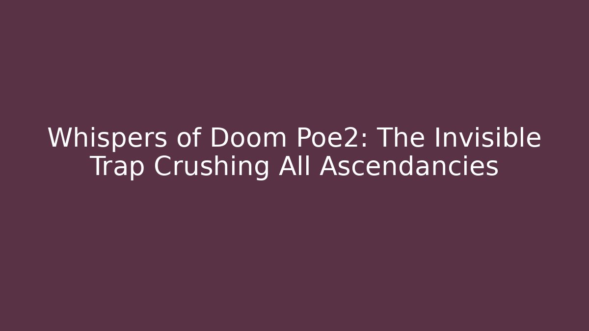 Whispers of Doom Poe2: The Invisible Trap Crushing All Ascendancies