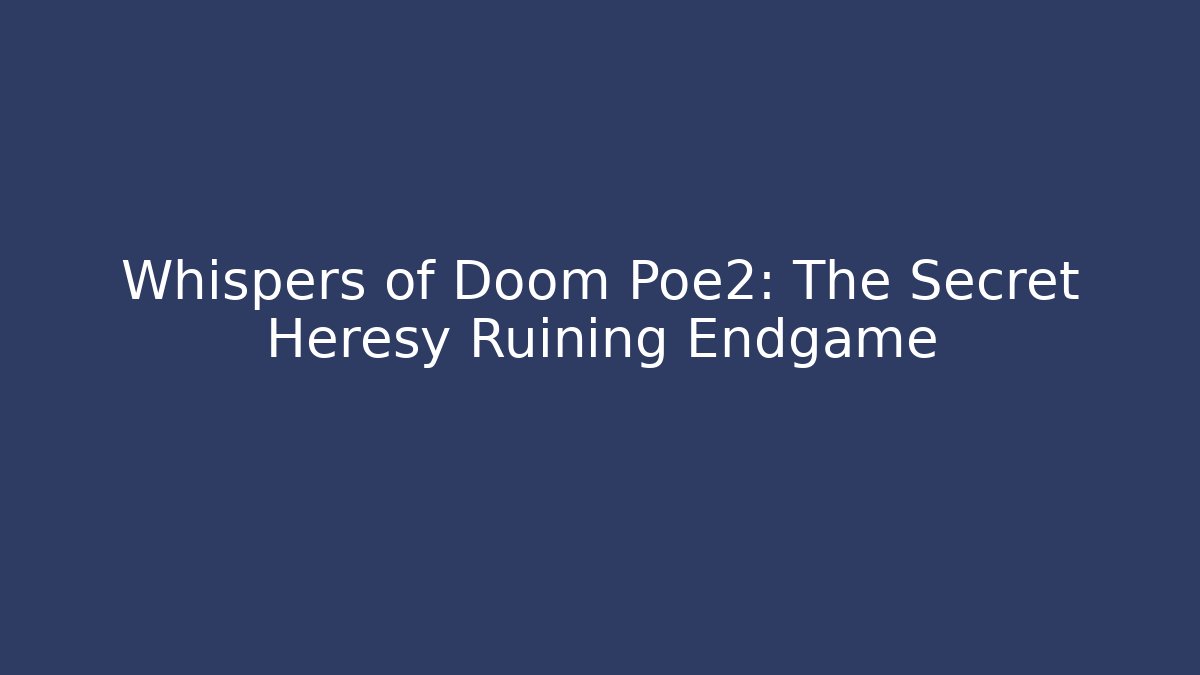 Whispers of Doom Poe2: The Secret Heresy Ruining Endgame