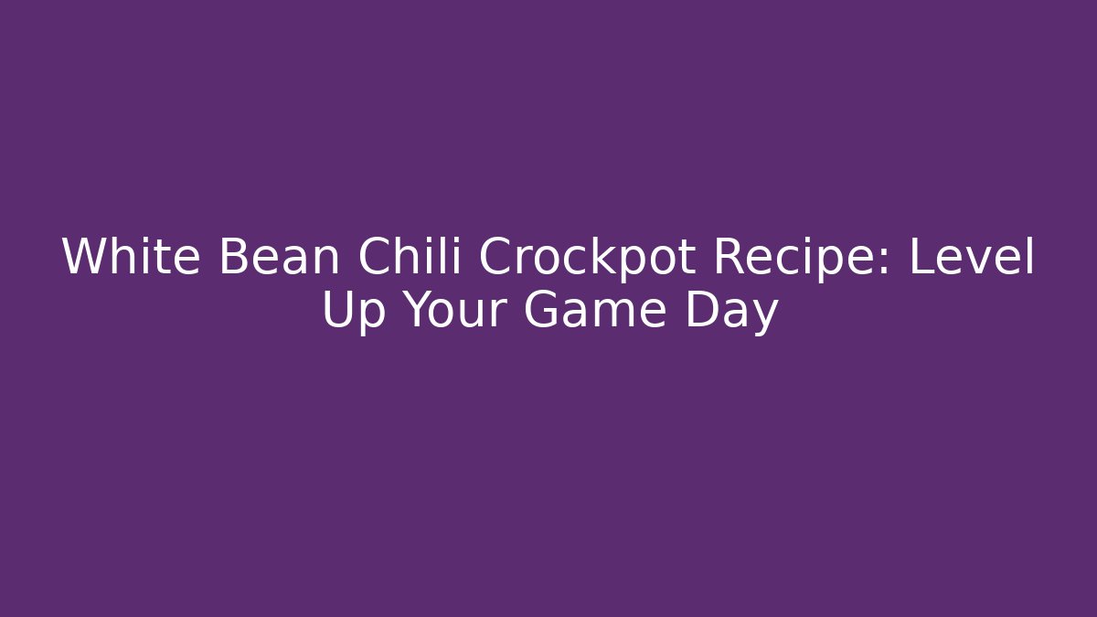 White Bean Chili Crockpot Recipe: Level Up Your Game Day
