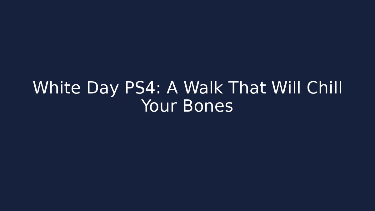 White Day PS4: A Walk That Will Chill Your Bones